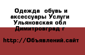 Одежда, обувь и аксессуары Услуги. Ульяновская обл.,Димитровград г.